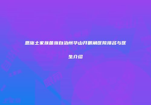 恩施土家族苗族自治州华山开眼角医院排名与医生介绍