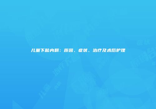 儿童下睑内翻：原因、症状、治疗及术后护理