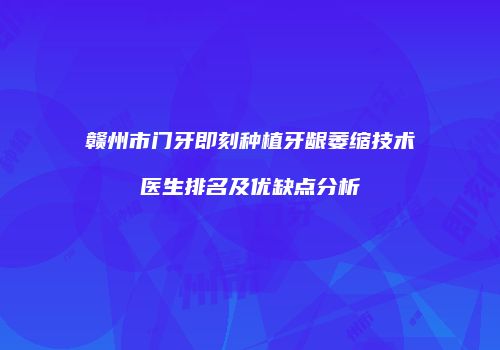 赣州市门牙即刻种植牙龈萎缩技术医生排名及优缺点分析