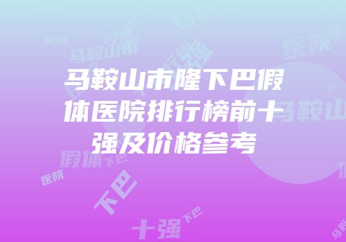 马鞍山市隆下巴假体医院排行榜前十强及价格参考