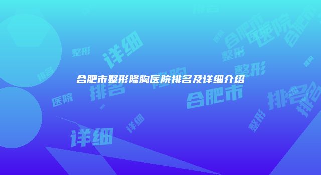 合肥市整形隆胸医院排名及详细介绍