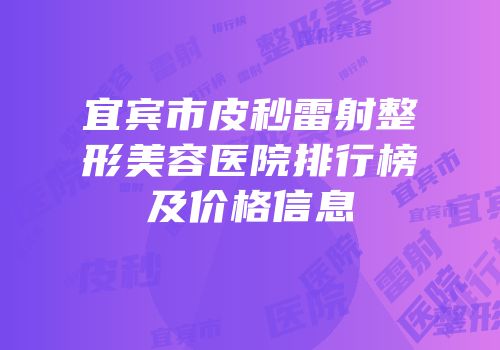 宜宾市皮秒雷射整形美容医院排行榜及价格信息
