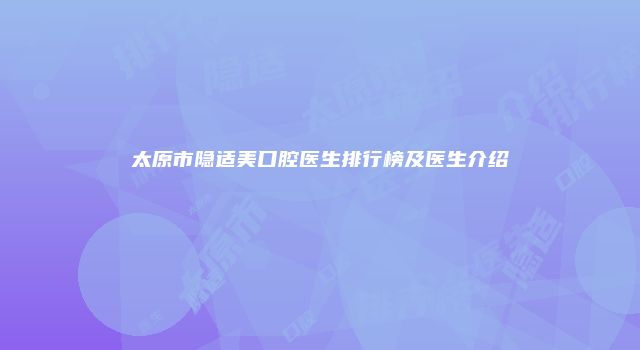太原市隐适美口腔医生排行榜及医生介绍