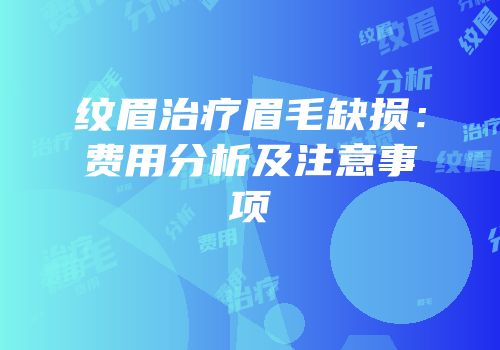 纹眉治疗眉毛缺损：费用分析及注意事项