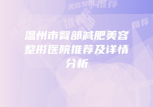 温州市臀部减肥美容整形医院推荐及详情分析