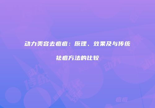 动力美容去痘痘：原理、效果及与传统祛痘方法的比较