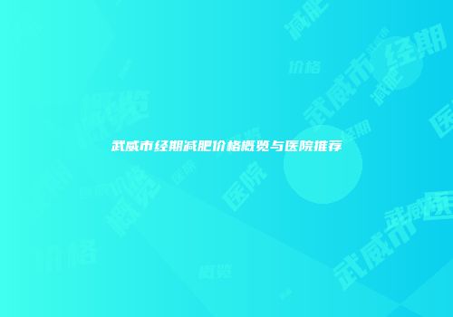 武威市经期减肥价格概览与医院推荐
