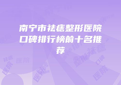 南宁市祛痣整形医院口碑排行榜前十名推荐