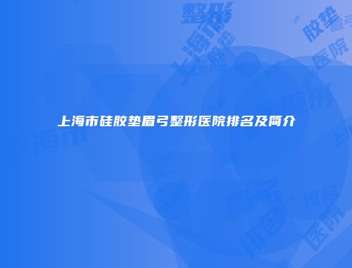 上海市硅胶垫眉弓整形医院排名及简介