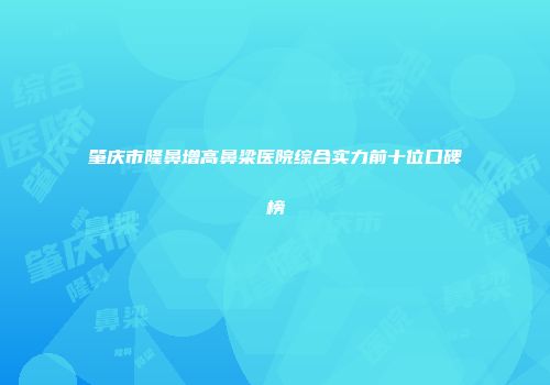 肇庆市隆鼻增高鼻梁医院综合实力前十位口碑榜
