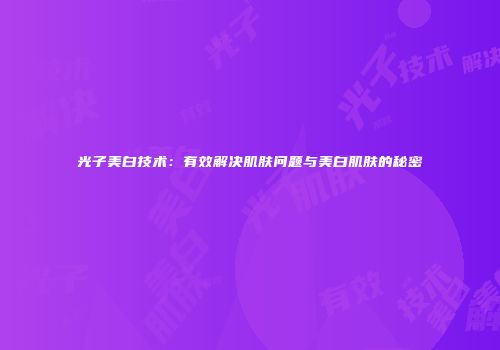 光子美白技术：有效解决肌肤问题与美白肌肤的秘密