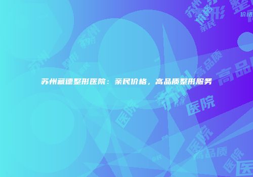 苏州藏德整形医院：亲民价格，高品质整形服务