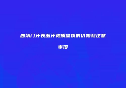 曲靖门牙表面牙釉质缺损的价格和注意事项