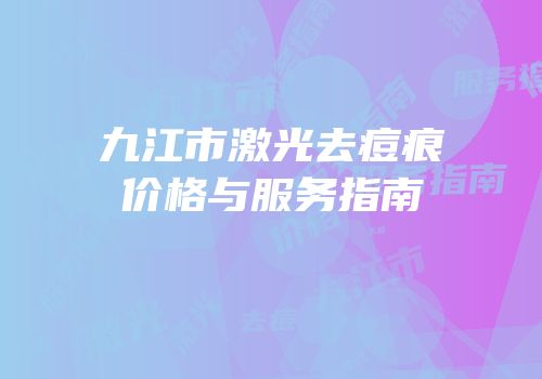 九江市激光去痘痕价格与服务指南