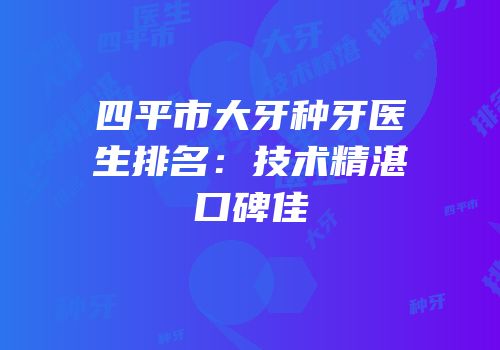 四平市大牙种牙医生排名：技术精湛口碑佳