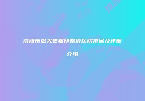 南阳市激光去痘印整形医院排名及详细介绍