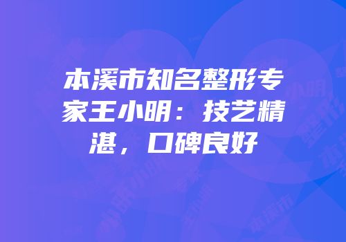 本溪市知名整形专家王小明：技艺精湛，口碑良好