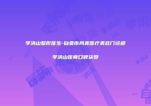 李洪山整形医生-自贡市尚美医疗美容门诊部李洪山医师口碑获赞