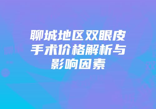 聊城地区双眼皮手术价格解析与影响因素