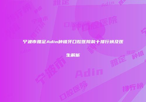 宁波市雅定Adin种植牙口腔医院前十排行榜及医生解析