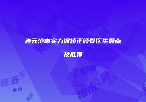 连云港市实力派矫正颌骨医生盘点及推荐