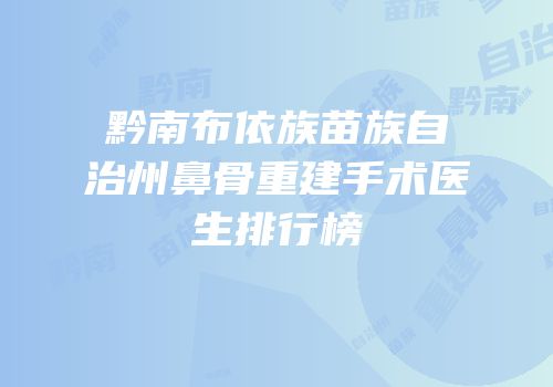 黔南布依族苗族自治州鼻骨重建手术医生排行榜