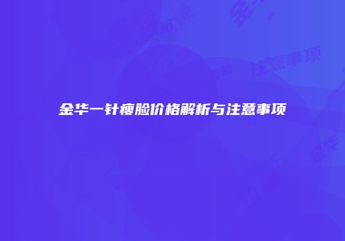 金华一针瘦脸价格解析与注意事项