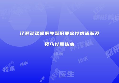 辽源孙泽权医生整形美容技术详解及预约挂号指南