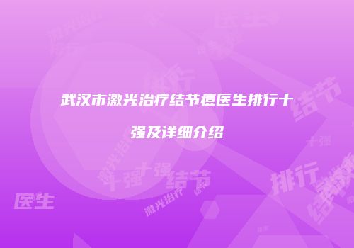 武汉市激光治疗结节痘医生排行十强及详细介绍