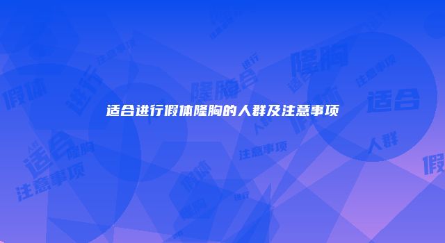 适合进行假体隆胸的人群及注意事项