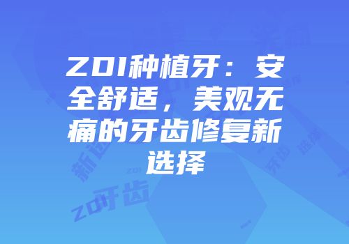 ZDI种植牙：安全舒适，美观无痛的牙齿修复新选择