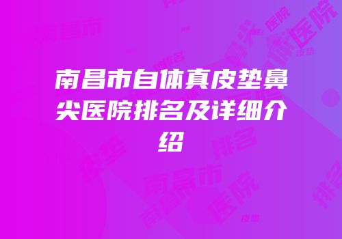 南昌市自体真皮垫鼻尖医院排名及详细介绍