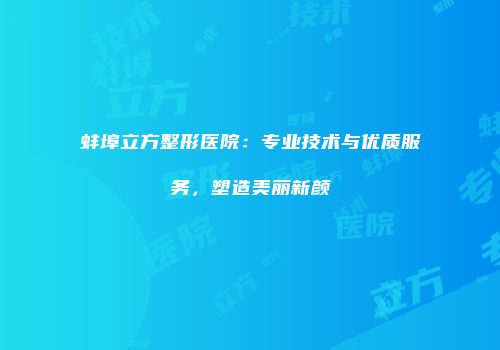 蚌埠立方整形医院：专业技术与优质服务，塑造美丽新颜