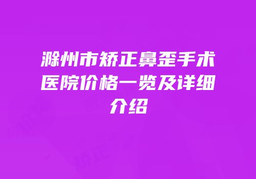 滁州市矫正鼻歪手术医院价格一览及详细介绍