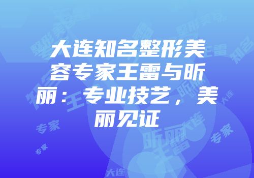 大连知名整形美容专家王雷与昕丽：专业技艺，美丽见证
