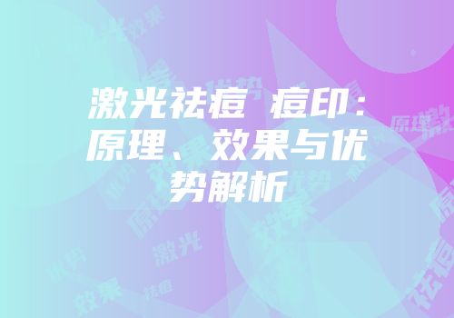 激光祛痘袪痘印：原理、效果与优势解析