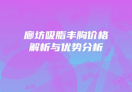 廊坊吸脂丰胸价格解析与优势分析