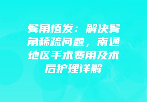 鬓角植发：解决鬓角稀疏问题，南通地区手术费用及术后护理详解