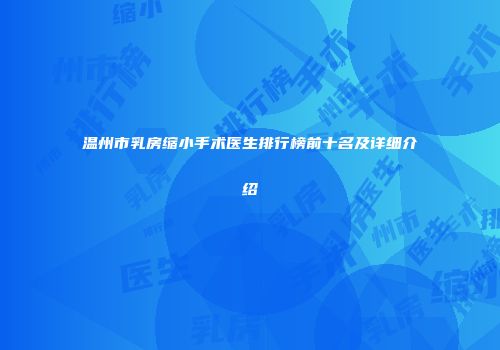 温州市乳房缩小手术医生排行榜前十名及详细介绍