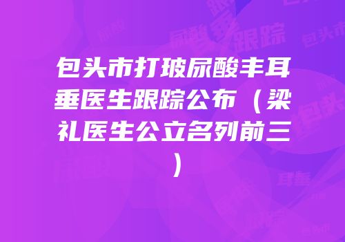 包头市打玻尿酸丰耳垂医生跟踪公布（梁礼医生公立名列前三）