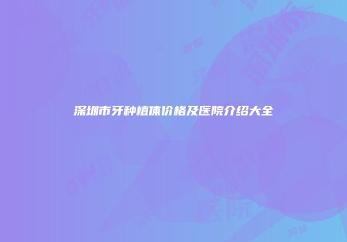 深圳市牙种植体价格及医院介绍大全