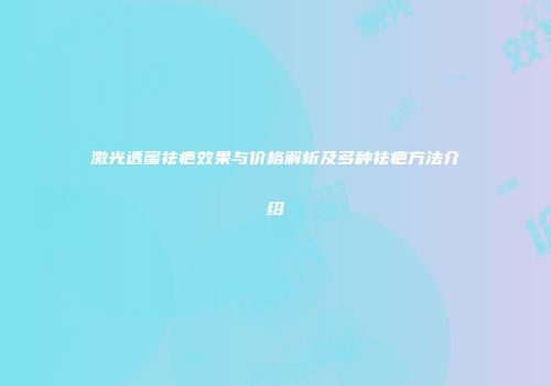 激光透蜜祛疤效果与价格解析及多种祛疤方法介绍