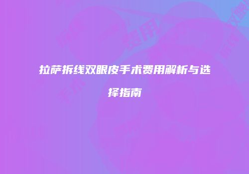 拉萨拆线双眼皮手术费用解析与选择指南