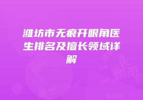潍坊市无痕开眼角医生排名及擅长领域详解