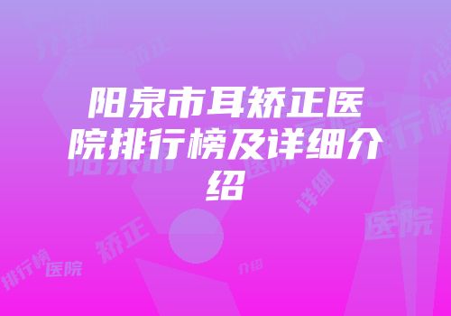 阳泉市耳矫正医院排行榜及详细介绍