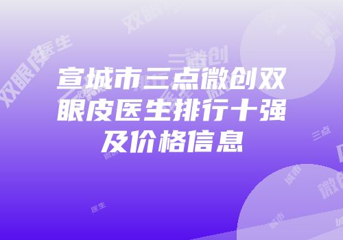 宣城市三点微创双眼皮医生排行十强及价格信息