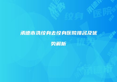 承德市洗纹身去纹身医院排名及优势解析
