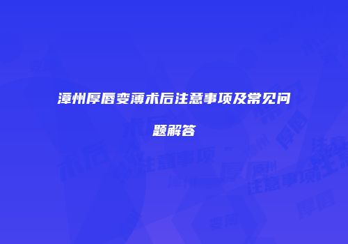 漳州厚唇变薄术后注意事项及常见问题解答