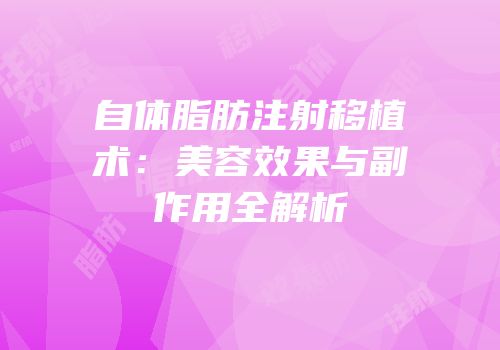 自体脂肪注射移植术：美容效果与副作用全解析