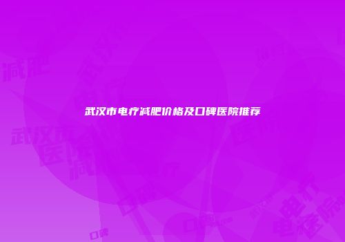 武汉市电疗减肥价格及口碑医院推荐